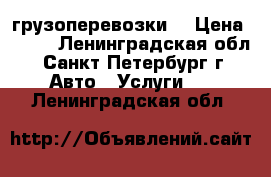 грузоперевозки  › Цена ­ 450 - Ленинградская обл., Санкт-Петербург г. Авто » Услуги   . Ленинградская обл.